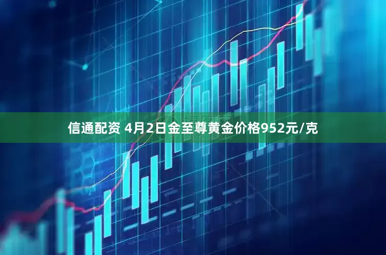 信通配资 4月2日金至尊黄金价格952元/克