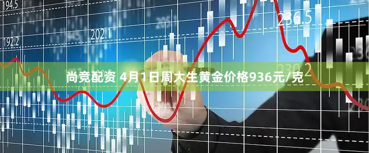 尚竞配资 4月1日周大生黄金价格936元/克