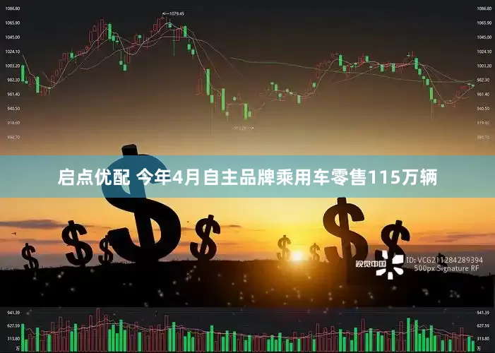 启点优配 今年4月自主品牌乘用车零售115万辆