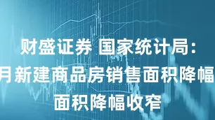 财盛证券 国家统计局：1-4月新建商品房销售面积降幅收窄