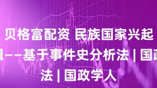 贝格富配资 民族国家兴起的逻辑——基于事件史分析法 | 国政学人