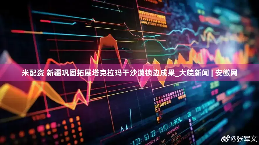 米配资 新疆巩固拓展塔克拉玛干沙漠锁边成果_大皖新闻 | 安徽网