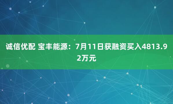 诚信优配 宝丰能源：7月11日获融资买入4813.92万元