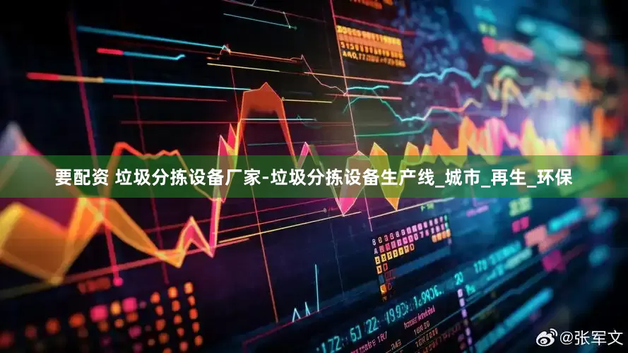 要配资 垃圾分拣设备厂家-垃圾分拣设备生产线_城市_再生_环保