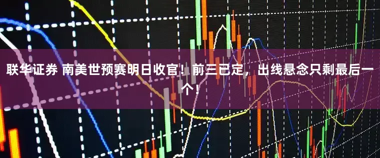 联华证券 南美世预赛明日收官！前三已定，出线悬念只剩最后一个！