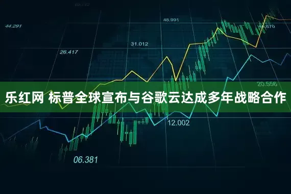 乐红网 标普全球宣布与谷歌云达成多年战略合作