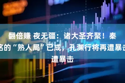 翻倍赚 夜无疆：诸大圣齐聚！秦铭的“熟人局”已成，孔渊行将再遭暴击