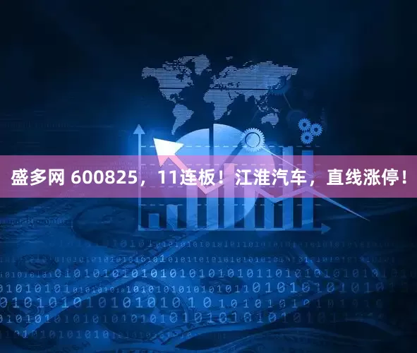 盛多网 600825，11连板！江淮汽车，直线涨停！